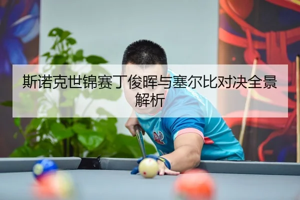 斯诺克世锦赛丁俊晖与塞尔比对决全景解析